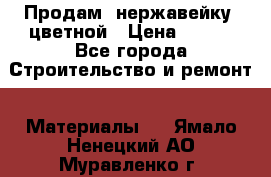 Продам  нержавейку, цветной › Цена ­ 180 - Все города Строительство и ремонт » Материалы   . Ямало-Ненецкий АО,Муравленко г.